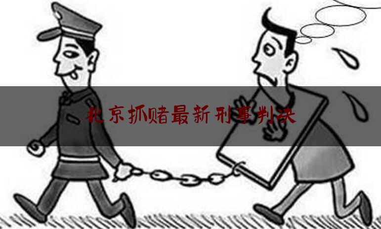 北京抓赌最新刑事判决（北京抓赌怎么处罚）