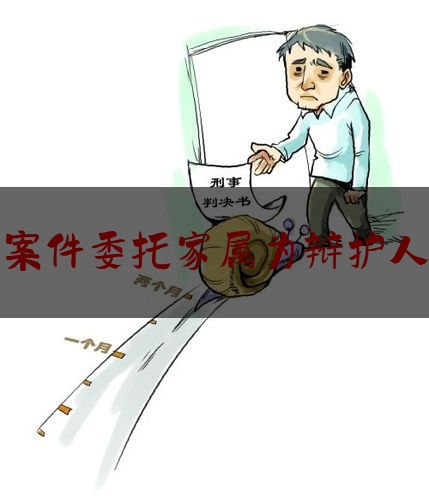 查看热点头条:刑事案件委托家属为辩护人模板,家人被刑事拘留一定要请律师吗