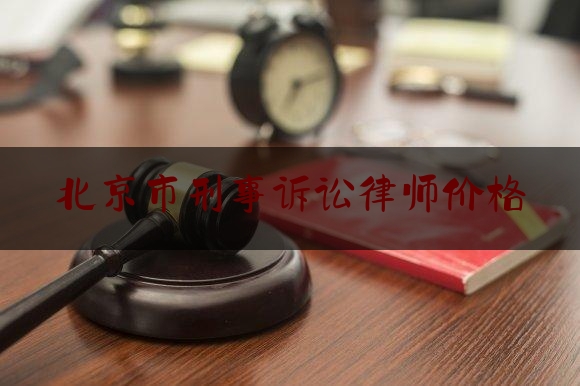 北京市刑事诉讼律师价格（北京市刑事案件律师收费标准）