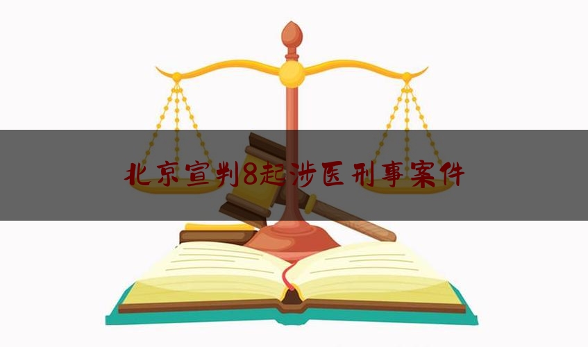 北京宣判8起涉医刑事案件（2019年北京医闹大事件）