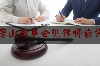 房山刑事会见律师咨询（北京刑事会见）