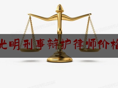 光明刑事辩护律师价格（深圳光明律师事务所在哪里）