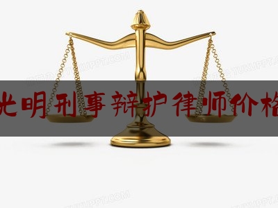 光明刑事辩护律师价格（深圳光明律师事务所在哪里）