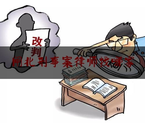 闸北刑事案律师找哪家（上海刑事犯罪案件辩护律师）