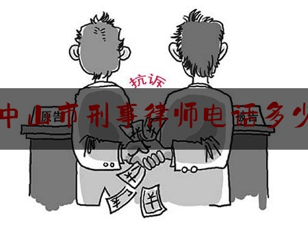 中山市刑事律师电话多少（中山刑事辩护律师咨询电话）