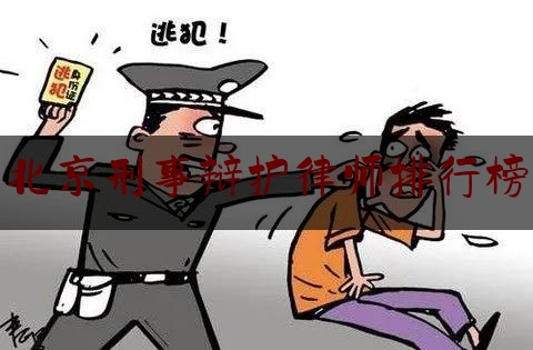 北京刑事辩护律师排行榜（北京知名的刑事辩护律师）