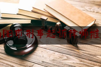 南阳市刑事起诉律师推荐（南阳刑事律师事务所前十名）