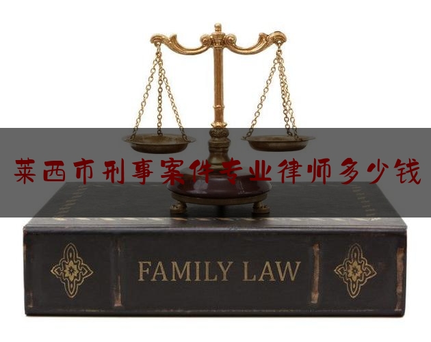 莱西市刑事案件专业律师多少钱（莱山区刑事律师）