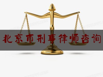 北京市刑事律师咨询（北京市刑事律师所咨询）