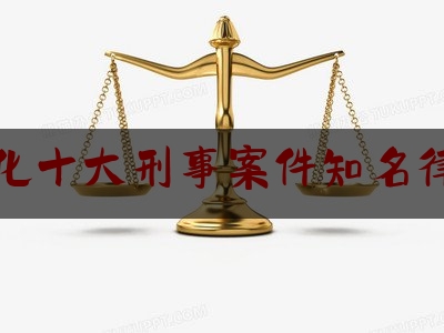 怀化十大刑事案件知名律师