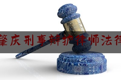 广东肇庆刑事辩护律师法律咨询（肇庆刑事律师联系电话）