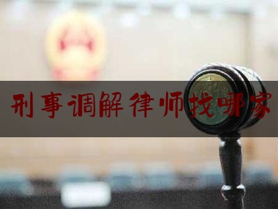 刑事调解律师找哪家（刑事调解在哪里进行）