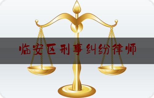 干货|临安区刑事纠纷律师,杭州市临安区法律援助