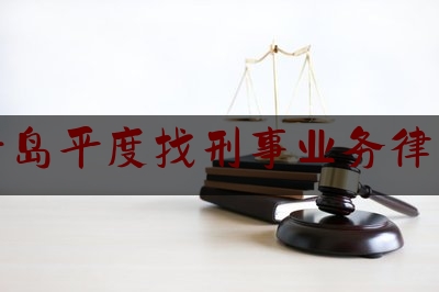 青岛平度找刑事业务律师（山东青岛平度律师事务所）