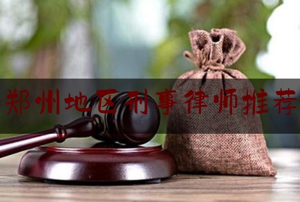 郑州地区刑事律师推荐（郑州最好的刑事案件律师事务所排名）