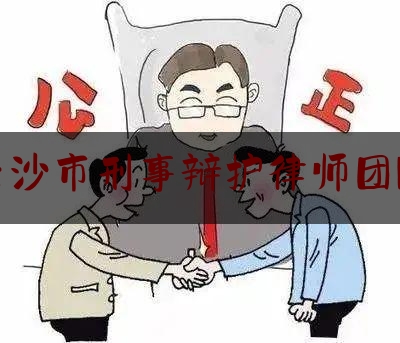 长沙市刑事辩护律师团队（长沙市刑事辩护律师团队有哪些）