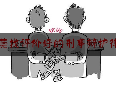 东莞找评价好的刑事辩护律师（东莞刑事律师电话号码）