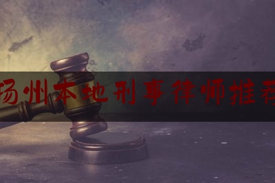 扬州本地刑事律师推荐（扬州刑辩律师）