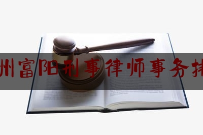 杭州富阳刑事律师事务排名（富阳律师所）