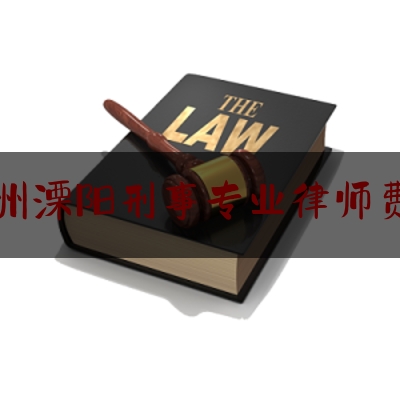 常州溧阳刑事专业律师费用（溧阳最好的刑事律师）