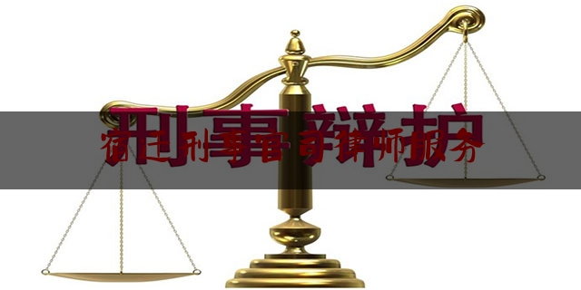 宿迁刑事官司律师服务（宿迁刑事纠纷律师）