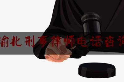 渝北刑事律师电话咨询（渝北刑事律师电话咨询电话号码）