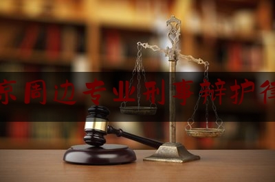 北京周边专业刑事辩护律师（北京更好的刑辩律师）