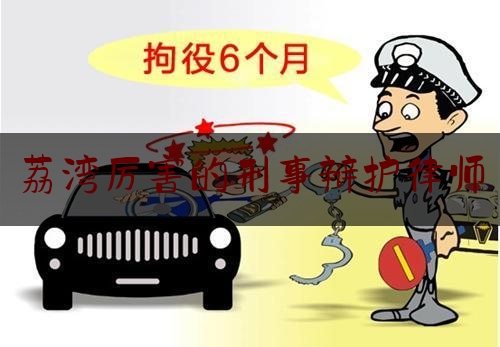 荔湾厉害的刑事辩护律师（荔湾区律师）