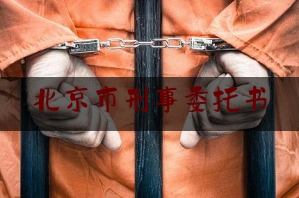 北京市刑事委托书（刑事委托书是什么意思）