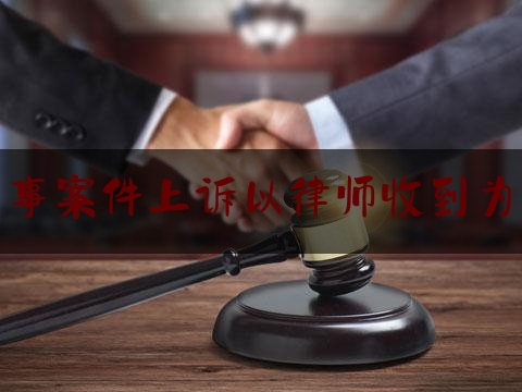 刑事案件上诉以律师收到为准（刑事案上诉律师费怎么收取）