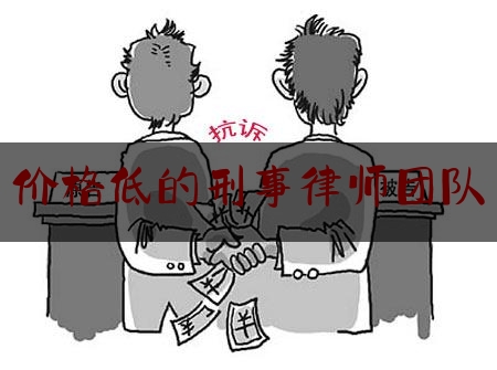 价格低的刑事律师团队（价格低的刑事律师团队）