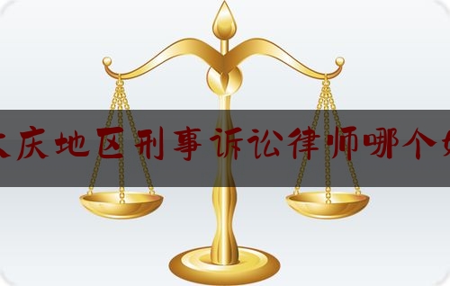 大庆地区刑事诉讼律师哪个好（大庆刑事律师事务所排名榜）