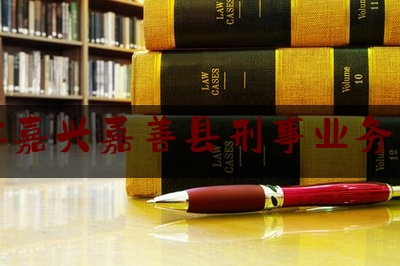 浙江嘉兴嘉善县刑事业务律师（嘉兴刑事律师事务所收费标准）