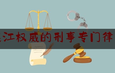 连江权威的刑事专门律师（连江权威的刑事专门律师有哪些）