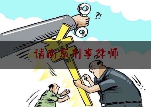 请南京刑事律师(南京刑事律师百姓律师)