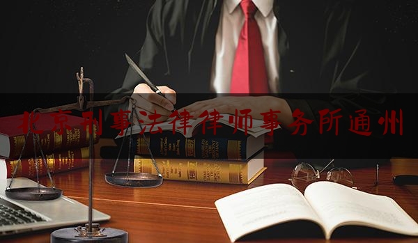 北京刑事法律律师事务所通州（北京律师事务所排名前十名有哪些）