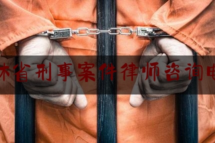 科普一下!吉林省刑事案件律师咨询电话,吉林省公安系统