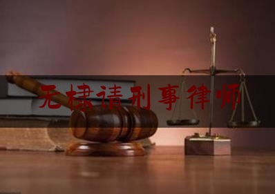 无棣请刑事律师（无棣县最著名的律师）