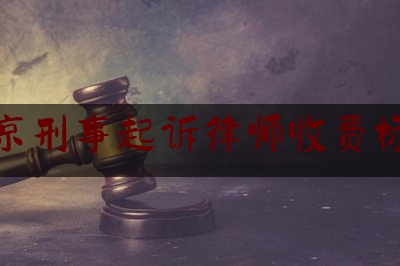 北京刑事起诉律师收费标准（北京刑事起诉律师收费标准表）