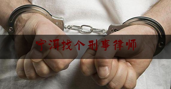 宁洱找个刑事律师（宁夏刑事案件律师）