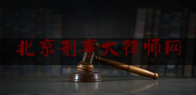 北京刑事大律师网（北京刑事大律师网官网）