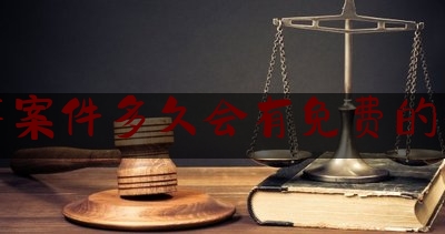 刑事案件多久会有免费的律师（刑事案件一般要多少律师费）