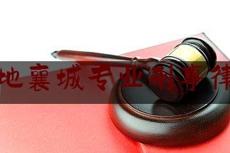 科普了解一下襄阳本地襄城专业刑事律师电话,襄阳法院历任院长