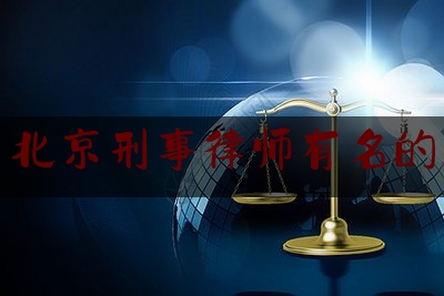 北京刑事律师有名的（北京国内著名刑事律师）