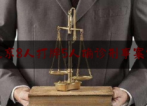 北京8人打牌5人确诊刑事案件（北京8人案真实）