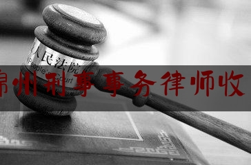 锦州刑事事务律师收费（锦州刑事律师事务所排名）