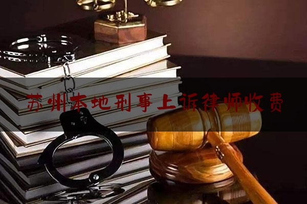 苏州本地刑事上诉律师收费（苏州刑事诉讼辩护律师）