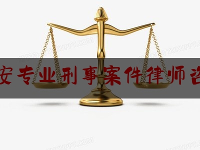 西安专业刑事案件律师咨询（西安刑事律师热线）