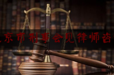 北京市刑事会见律师咨询（北京刑事案件律师在线咨询）