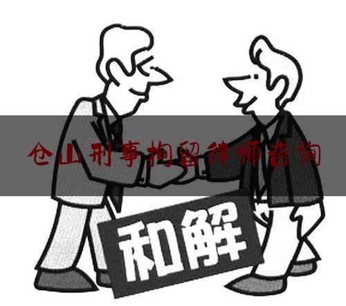 仓山刑事拘留律师咨询（仓山区律师事务所）